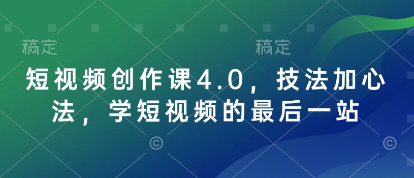 短视频创作课4.0，技法加心法，学短视频的最后一站-kf网创