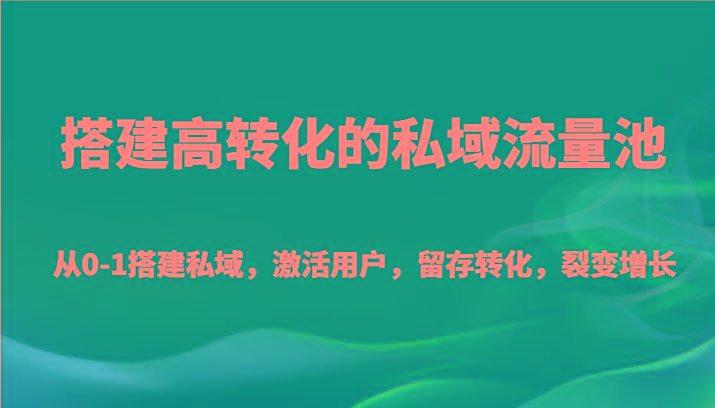 搭建高转化的私域流量池 从0-1搭建私域，激活用户，留存转化，裂变增长(20节课)-kf网创