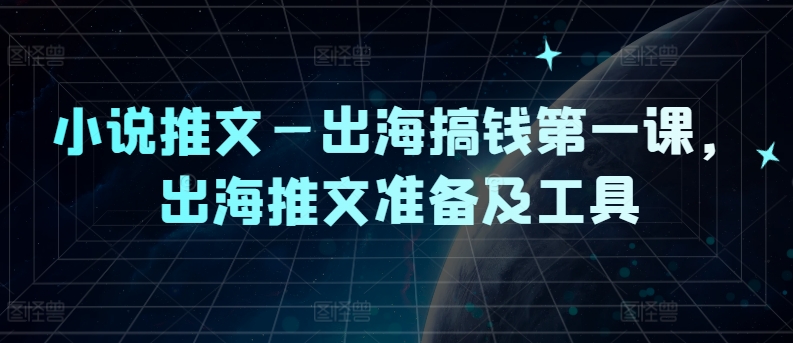 小说推文—出海搞钱第一课，出海推文准备及工具-kf网创