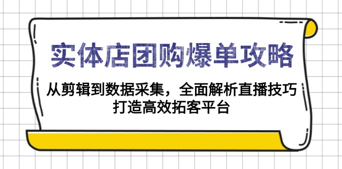 实体店-团购爆单攻略：从剪辑到数据采集，全面解析直播技巧，打造高效...-kf网创