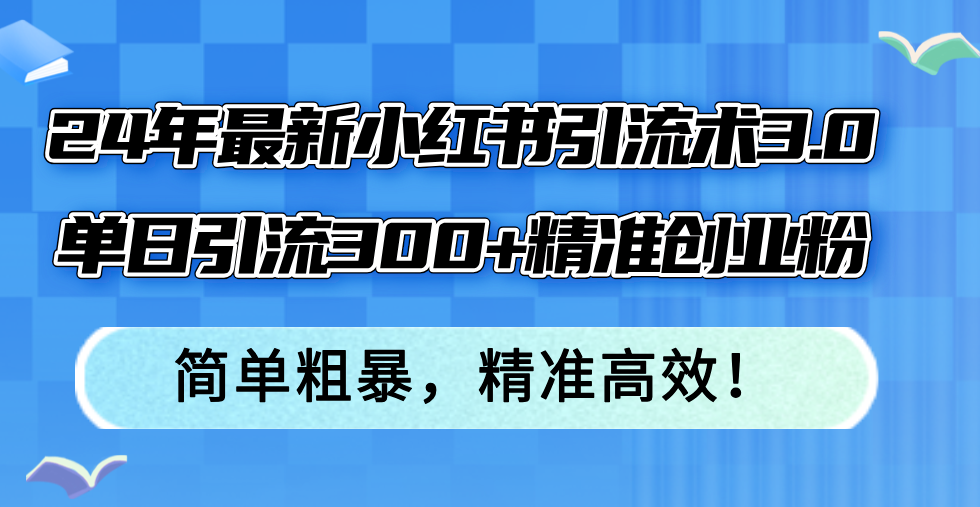 24年最新小红书引流术3.0，单日引流300+精准创业粉，简单粗暴，精准高效！-kf网创