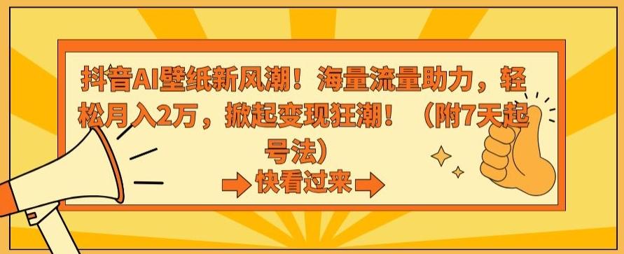 抖音AI壁纸新风潮！海量流量助力，轻松月入2万，掀起变现狂潮【揭秘】-kf网创