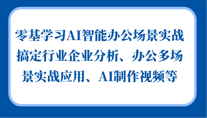 零基学习AI智能办公场景实战，搞定行业企业分析、办公多场景实战应用、AI制作视频等-kf网创