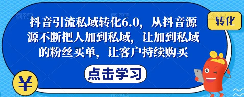 抖音引流私域转化6.0，从抖音源源不断把人加到私域，让加到私域的粉丝买单，让客户持续购买-kf网创