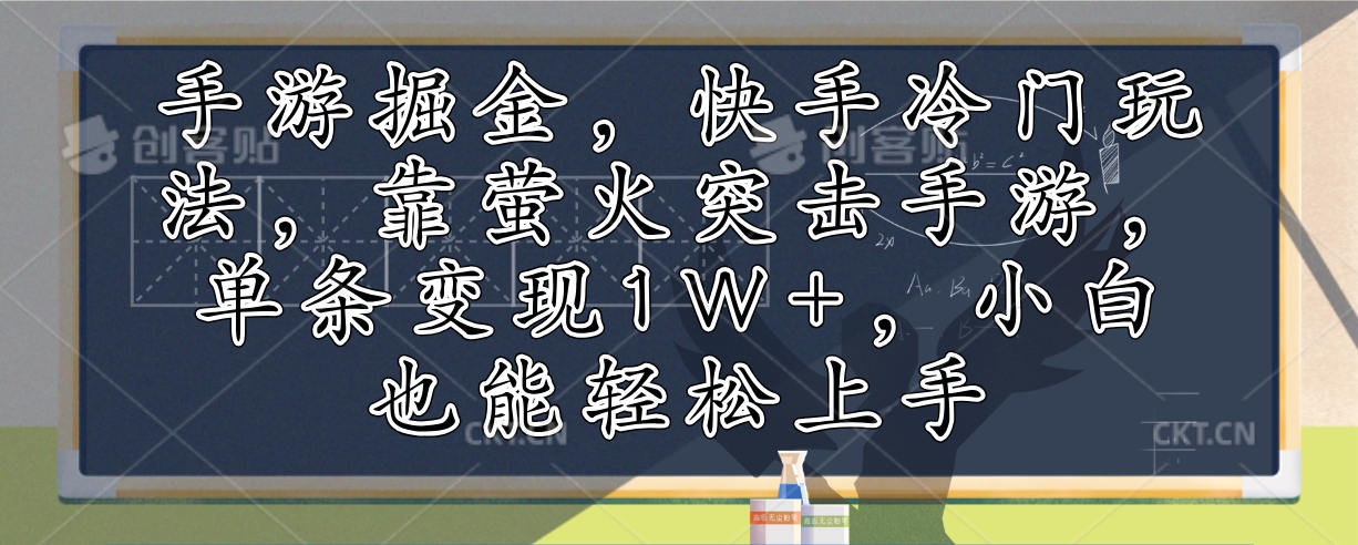 手游掘金，快手冷门玩法，靠萤火突击手游，单条变现1W+，小白也能轻松上手-kf网创