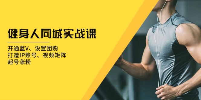 健身人 同城实战课：开通蓝V、设置团购、打造IP账号、视频矩阵、起号涨粉-kf网创