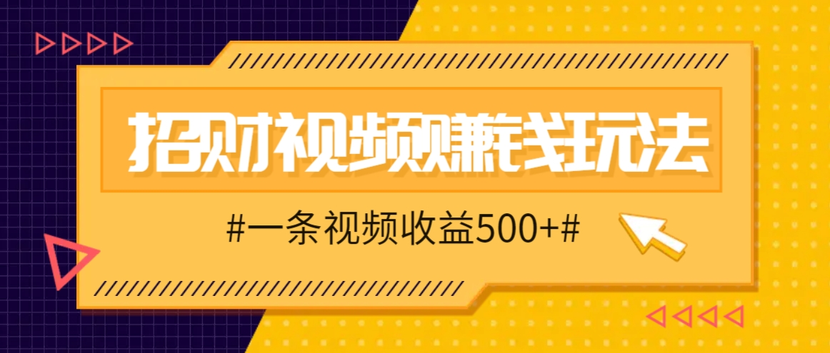 招财视频赚钱玩法，一条视频收益500+，零门槛小白也能学会-kf网创