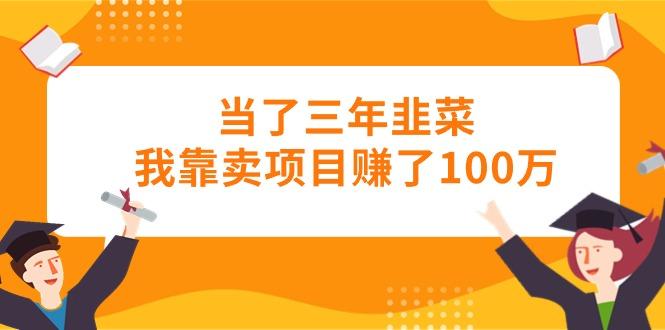 当了三年韭菜我靠卖项目赚了100万-kf网创