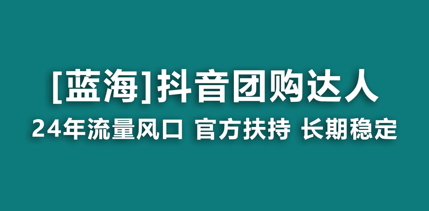 【蓝海项目】抖音团购达人 官方扶持项目 长期稳定 操作简单 小白可月入过万-kf网创
