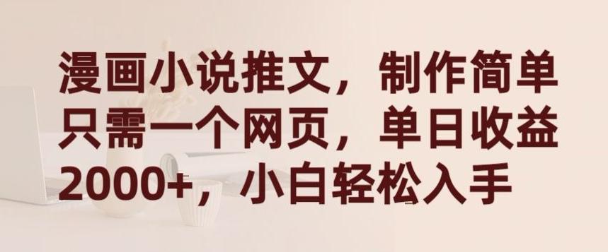 漫画小说推文，制作简单只需一个网页，单日收益2000+，小白轻松入手【揭秘】-kf网创