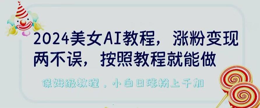 2024美女AI教程，涨粉变现两不误，按照教程制作就能做，平台低概率检测出是AI制作【揭秘】-kf网创