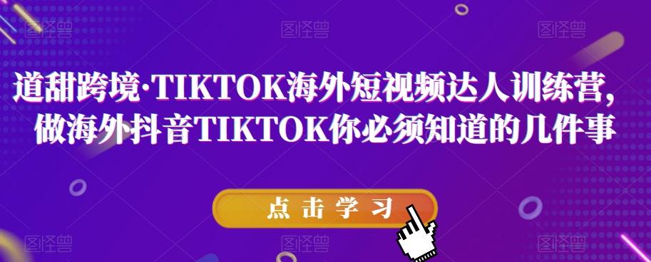 道甜跨境·TIKTOK海外短视频达人训练营，做海外抖音TIKTOK你必须知道的几件事-kf网创
