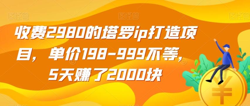 收费2980的塔罗ip打造项目，单价198-999不等，5天赚了2000块【揭秘】-kf网创