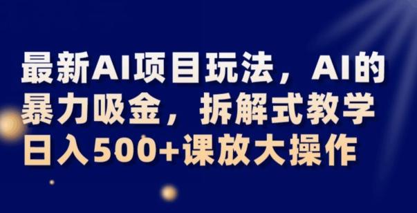最新AI项目玩法，AI的暴力吸金，拆解式教学，日入500+可放大操作【揭秘】-kf网创