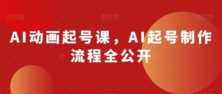 AI动画起号课，AI起号制作流程全公开-kf网创