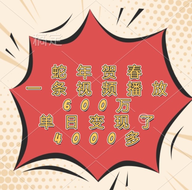 蛇年贺春，一条视频播放600万，单日变现了4000多-kf网创