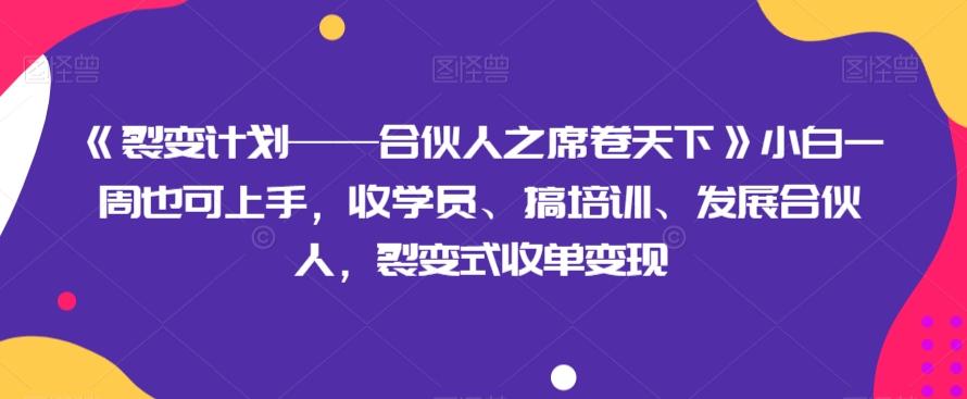 《裂变计划——合伙人之席卷天下》小白一周也可上手，收学员、搞培训、发展合伙人，裂变式收单变现-kf网创