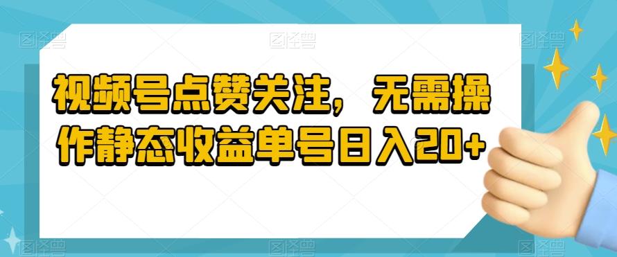 视频号点赞关注，无需操作静态收益单号日入20+-kf网创