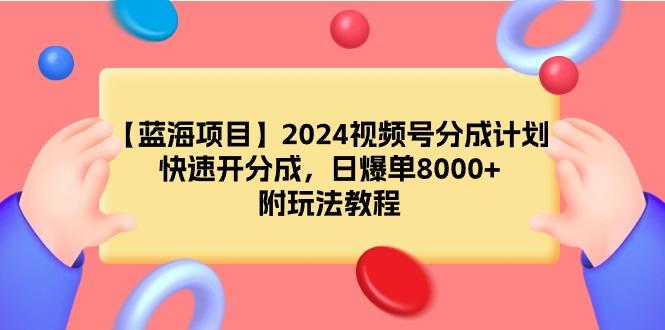 (9308期)【蓝海项目】2024视频号分成计划，快速开分成，日爆单8000+，附玩法教程-kf网创