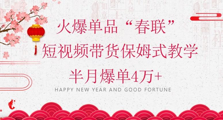 蓝海风口项目，火爆单品“春联”短视频带货保姆式教学，半月爆单4万+【揭秘】-kf网创