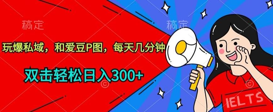玩爆私域，和爱豆P图，每天几分钟 轻松日入300+【揭秘】-kf网创