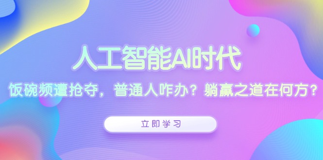 人工智能AI时代，饭碗频遭抢夺，普通人咋办？躺赢之道在何方？-kf网创