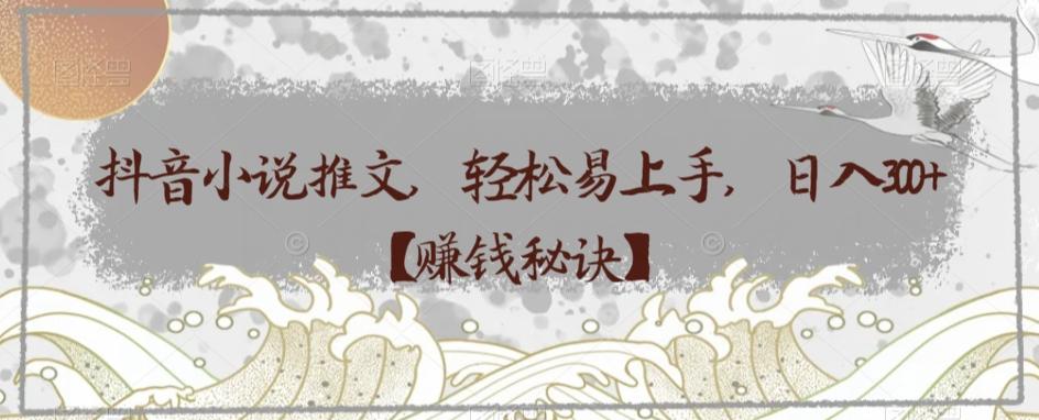 抖音小说推文，轻松易上手，日入300+【赚钱秘诀】-kf网创