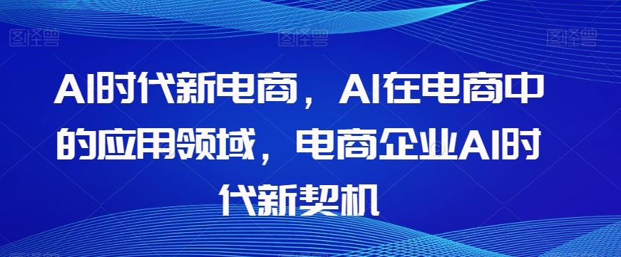 Al时代新电商，Al在电商中的应用领域，电商企业AI时代新契机-kf网创
