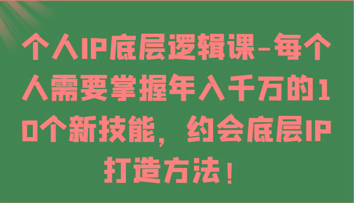 个人IP底层逻辑-掌握年入千万的10个新技能，约会底层IP的打造方法！-kf网创