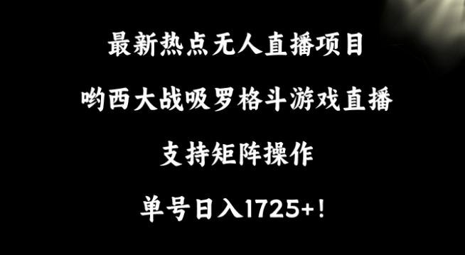 最新热点无人直播项目，哟西大战吸罗格斗游戏直播，支持矩阵操作，单号日入1725+【揭秘】-kf网创