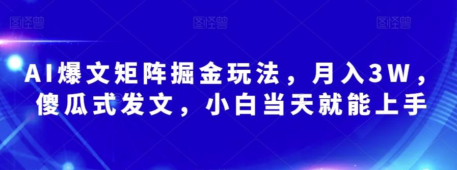 AI爆文矩阵掘金玩法，月入3W，傻瓜式发文，小白当天就能上手【揭秘】-kf网创