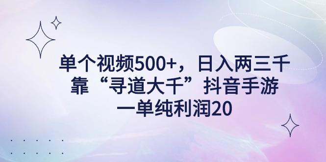 单个视频500+，日入两三千轻轻松松，靠“寻道大千”抖音手游，一单纯利...-kf网创