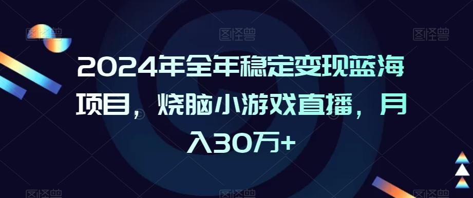 2024年全年稳定变现蓝海项目，烧脑小游戏直播，月入30万+【揭秘】-kf网创