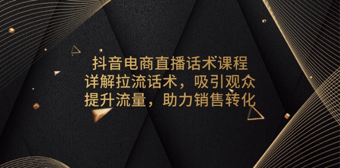 抖音电商直播话术课程，详解拉流话术，吸引观众，提升流量，助力销售转化-kf网创