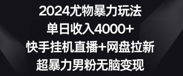 2024尤物暴力玩法，单日收入4000+，快手挂机直播+网盘拉新，超暴力男粉无脑变现【揭秘】-kf网创