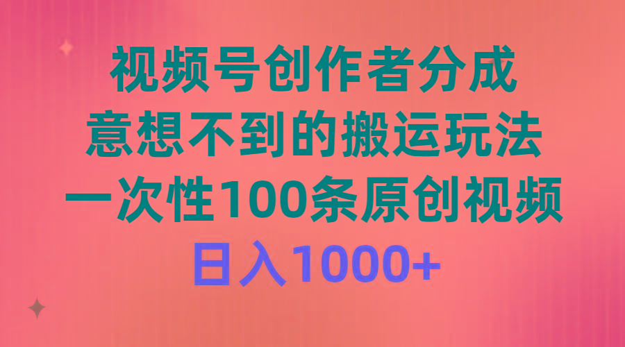 (9737期)视频号创作者分成，意想不到的搬运玩法，一次性100条原创视频，日入1000+-kf网创