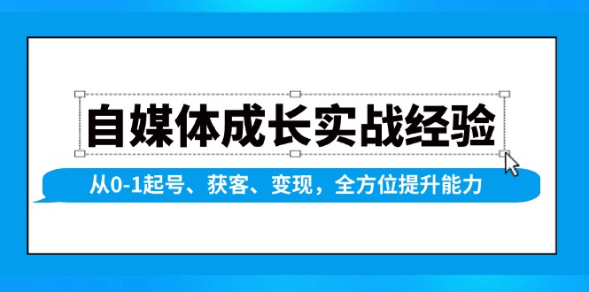 自媒体成长实战经验，从0-1起号、获客、变现，全方位提升能力-kf网创