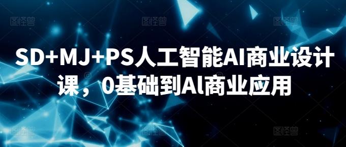 SD+MJ+PS人工智能AI商业设计课，0基础到Al商业应用-kf网创