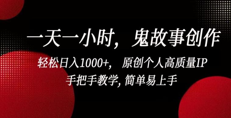 一天一小时，鬼故事创作， 轻松日入1000+， 原创个人高质量IP，手把手教学, 简单易上手【揭秘】-kf网创