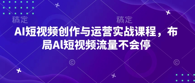 AI短视频创作与运营实战课程，布局Al短视频流量不会停-kf网创