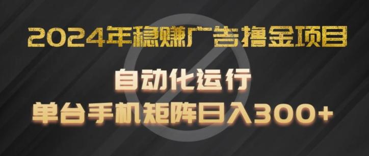 2024年稳赚广告撸金项目，全程自动化运行，单台手机就可以矩阵操作，日入300+【揭秘】-kf网创