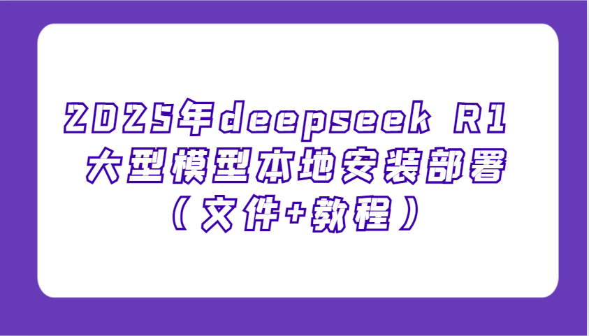 2025年deepseek R1 大型模型本地安装部署(文件+教程)，新手也能快速上手！-kf网创