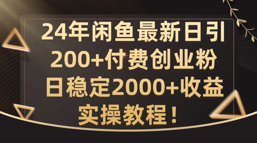 24年闲鱼最新日引200+付费创业粉日稳2000+收益，实操教程【揭秘】-kf网创