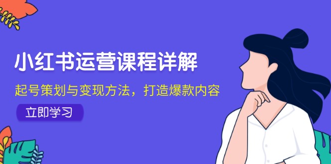 小红书运营课程详解：起号策划与变现方法，打造爆款内容-kf网创