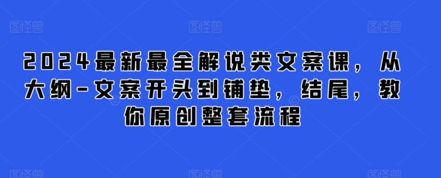 2024最新最全解说类文案课，从大纲-文案开头到铺垫，结尾，教你原创整套流程-kf网创