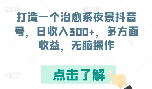 打造一个治愈系夜景抖音号，日收入300+，多方面收益，无脑操作【揭秘】-kf网创