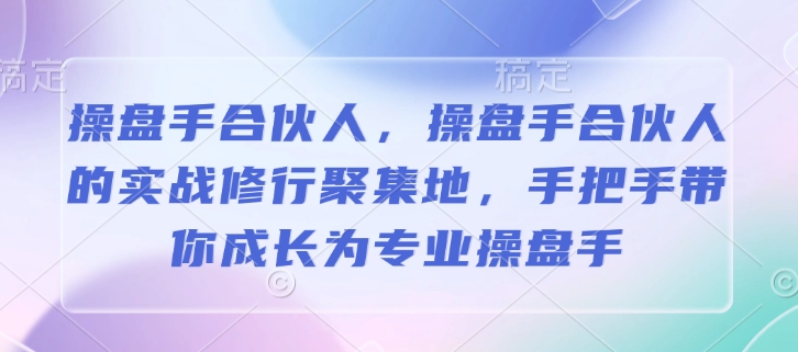 操盘手合伙人，操盘手合伙人的实战修行聚集地，手把手带你成长为专业操盘手-kf网创
