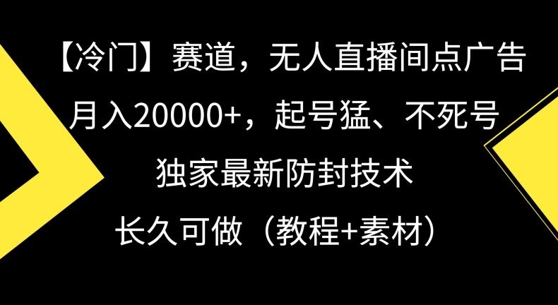 冷门赛道，无人直播间点广告，月入20000+，起号猛、不死号，独家最新防封技术【揭秘】-kf网创