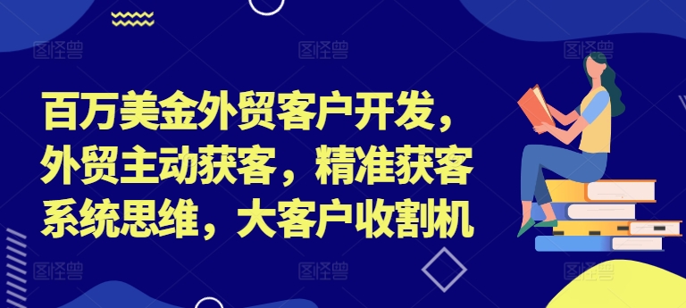 百万美金外贸客户开发，外贸主动获客，精准获客系统思维，大客户收割机-kf网创