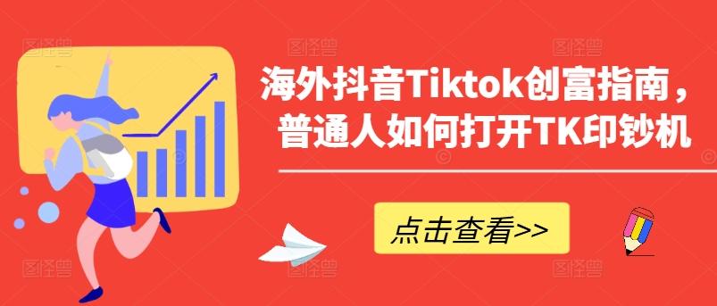 海外抖音Tiktok创富指南，普通人如何打开TK印钞机-kf网创